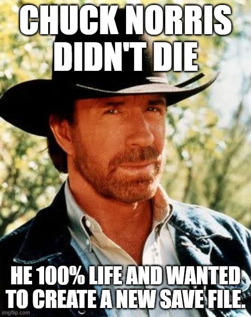Chuck Norris's old character will be missed. I wonder what his new MMORG character will look like. | Chuck Norris didn't die; He 100% life and wanted to create a new save file. | image tagged in memes,chuck norris | made w/ Imgflip meme maker