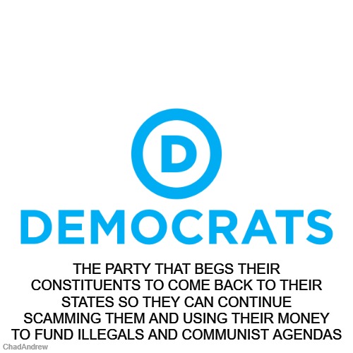 Democrats aren't too bright. | the party that begs their constituents to come back to their states so they can continue scamming them and using their money to fund illegals and communist agendas | image tagged in democrats,scammers,communism,socialism,new york,california | made w/ Imgflip meme maker