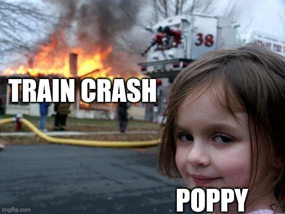 Why does she do this | Train Crash; Poppy | image tagged in memes,disaster girl | made w/ Imgflip meme maker