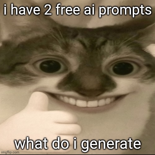 bombastic side eye cat v3 | i have 2 free ai prompts; what do i generate | image tagged in bombastic side eye cat v3 | made w/ Imgflip meme maker