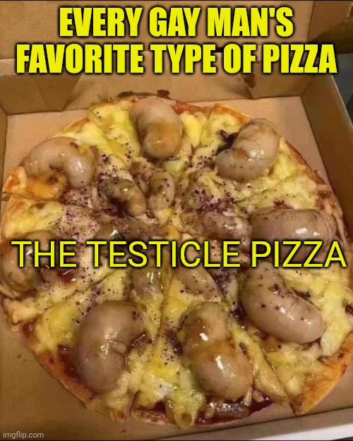 Testicle Pizza | Every Gay man's favorite type of pizza; The testicle pizza | image tagged in testicle pizza | made w/ Imgflip meme maker