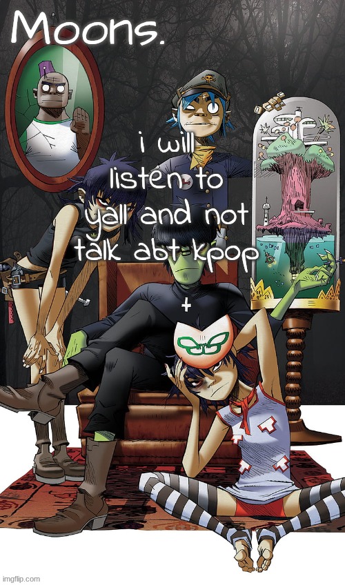 moons gorillaz temp | i will listen to yall and not talk abt kpop | image tagged in moons gorillaz temp | made w/ Imgflip meme maker