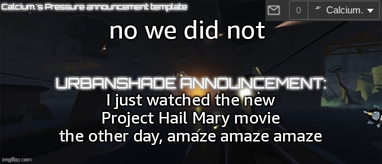 Calcium.'s Pressure temp | no we did not; I just watched the new Project Hail Mary movie the other day, amaze amaze amaze | image tagged in calcium 's pressure temp | made w/ Imgflip meme maker