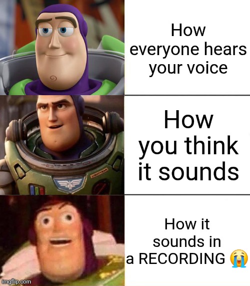 True story ? | How everyone hears your voice; How you think it sounds; How it sounds in a RECORDING 😭 | image tagged in better best blurst lightyear edition,voice | made w/ Imgflip meme maker
