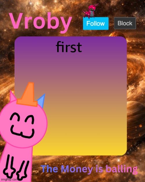 Vroby's 10 millionth temp | first | image tagged in vroby's 10 millionth temp | made w/ Imgflip meme maker