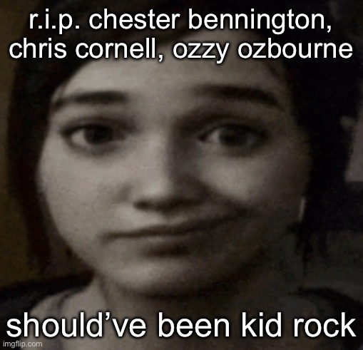 ellie | r.i.p. chester bennington, chris cornell, ozzy ozbourne; should’ve been kid rock | image tagged in ellie | made w/ Imgflip meme maker
