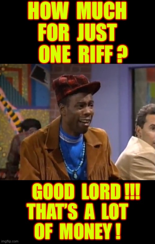Good Lord !  That’s A Lot Of Money !!!  : ) | How  much
For  just
   One  riff ? Good  lord !!!
That’s  a  lot
Of  money ! | image tagged in cheap pete in living color | made w/ Imgflip meme maker
