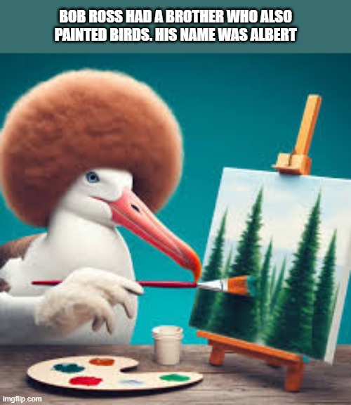 Bob Ross had a brother who also painted birds. His name was Albert.  --  funny  -- | Bob ross had a brother who also painted birds. His name was Albert | image tagged in funny,humor,play on words,birds,funny meme | made w/ Imgflip meme maker