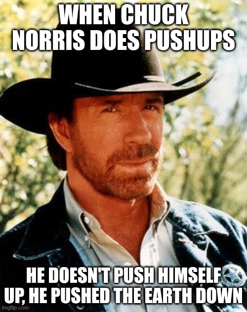Chuck Norris Will Be Remembered. | when chuck norris does pushups; he doesn't push himself up, he pushed the earth down | image tagged in memes,chuck norris,funny,true | made w/ Imgflip meme maker