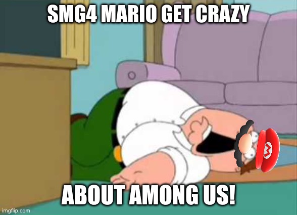 Poor SMG4 Mario! | Smg4 Mario get crazy; about among us! | image tagged in dead peter griffin,smg4,mario,family guy,memes | made w/ Imgflip meme maker