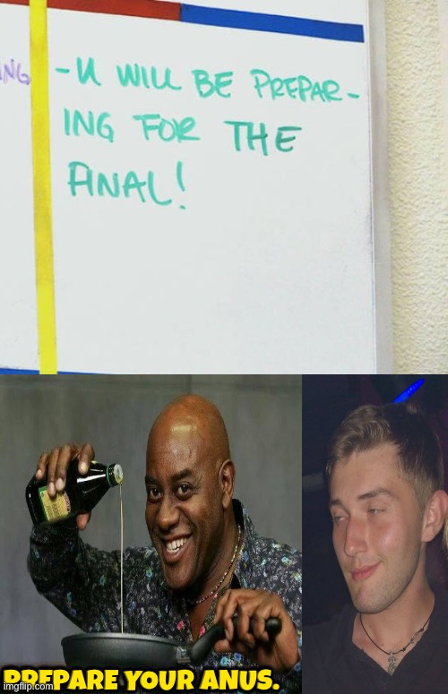 Preparing for the final or... | Prepare your anus. | image tagged in funny memes,anus,prepare yourself,wordplay,funny signs,prepare your anus | made w/ Imgflip meme maker