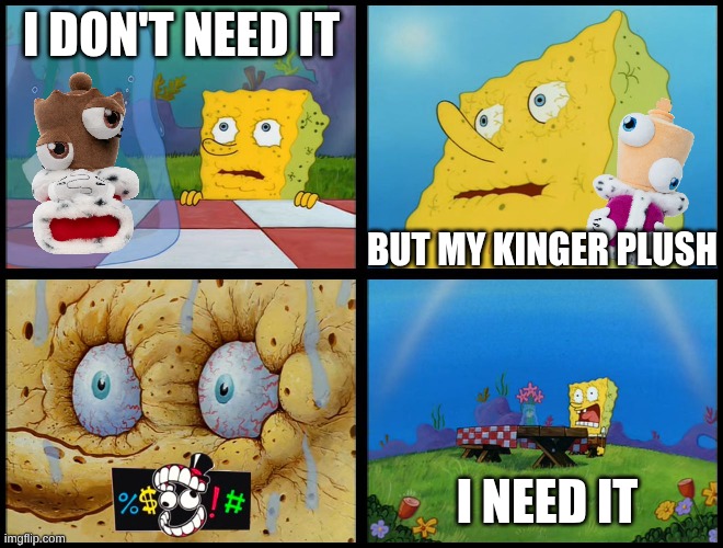 Spongebob - "I Don't Need It" (by Henry-C) | I don't Need it; But My Kinger Plush; I need it | image tagged in spongebob - i don't need it by henry-c,the amazing digital circus | made w/ Imgflip meme maker