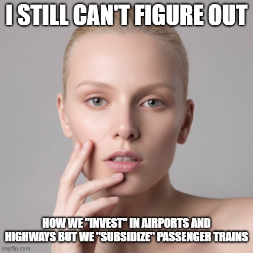 I Still Can’t Figure Out US Transportation Policy | I still can't figure out; how we "invest" in airports and highways but we "subsidize" passenger trains | image tagged in i still can't figure out,investments,subsidies,transportation policy | made w/ Imgflip meme maker