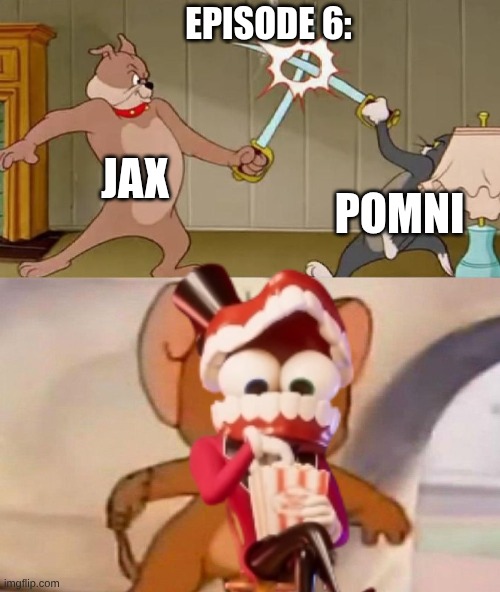 I mean did Caine see this?: | Episode 6:; JAx; Pomni | image tagged in tom and jerry swordfight | made w/ Imgflip meme maker