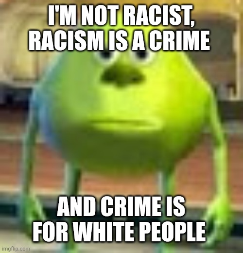 I'm not racist, racism is a crime, and crime is for white people black privilege meme 2026 | I'm not racist, racism is a crime; And crime is for white people | image tagged in sully wazowski,black privilege meme | made w/ Imgflip meme maker