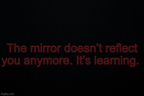 The Black | The mirror doesn’t reflect you anymore. It’s learning. | image tagged in the black | made w/ Imgflip meme maker