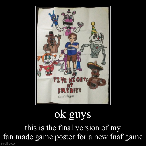 lmk how good it is in the comments (im not tryna comment farm cut some slack for me pls) | ok guys | this is the final version of my fan made game poster for a new fnaf game | image tagged in funny,demotivationals,fnaf,fanart | made w/ Imgflip demotivational maker