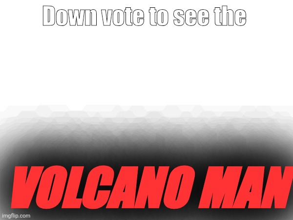E GROAGAGAVA | Down vote to see the; Volcano man | image tagged in volcanoe | made w/ Imgflip meme maker