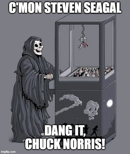 Grim Reaper Claw Machine | c'mon steven seagal; dang it, chuck norris! | image tagged in grim reaper claw machine | made w/ Imgflip meme maker