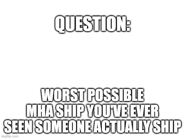 Image Title | question:; Worst possible mha ship you've ever seen someone actually ship | image tagged in oh wow are you actually reading these tags | made w/ Imgflip meme maker