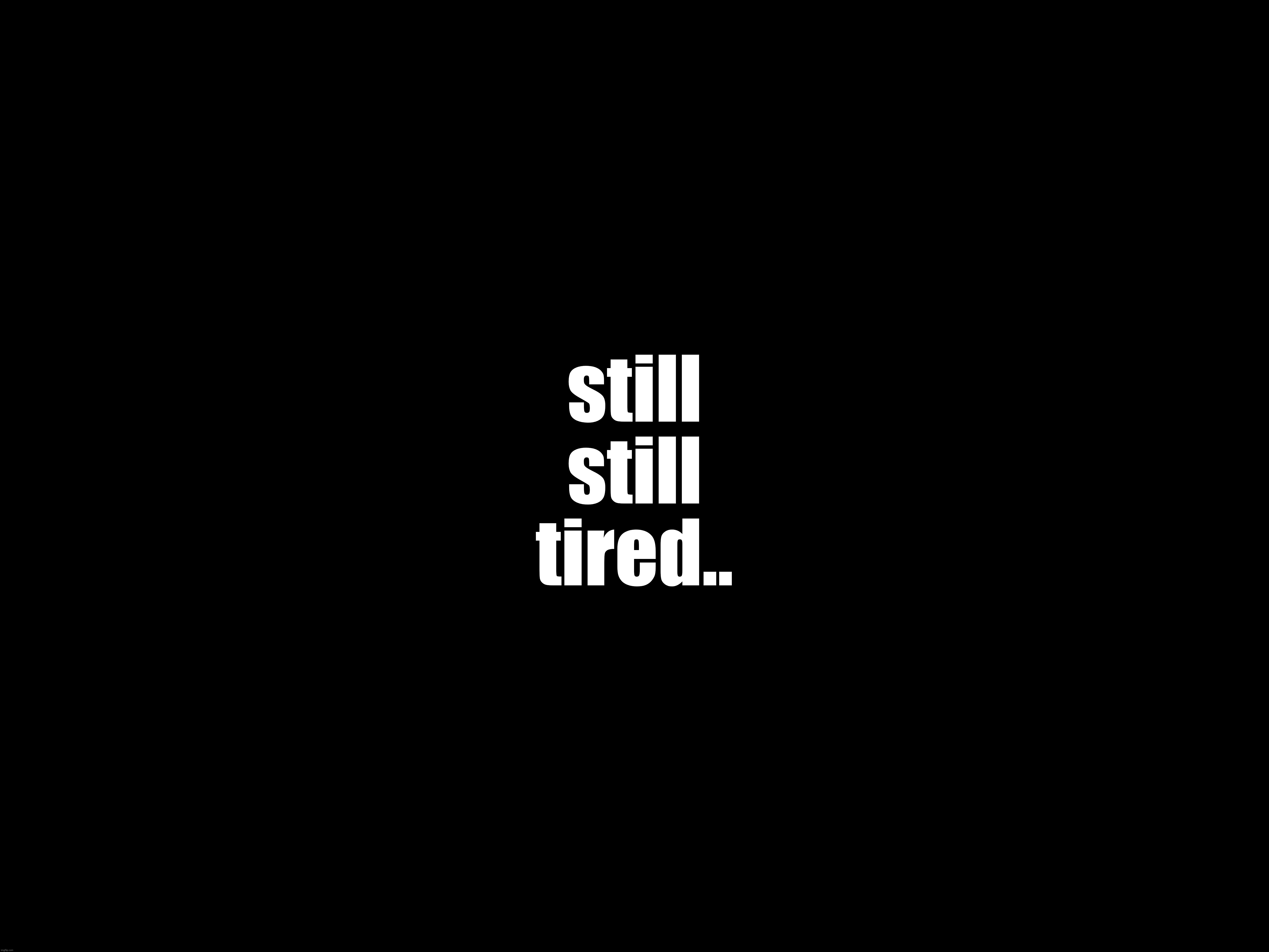 still
still
tired.. | made w/ Imgflip meme maker
