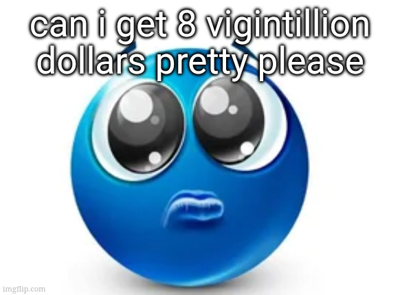 I'll cry mercilessly if my wants are not met | can i get 8 vigintillion dollars pretty please | made w/ Imgflip meme maker