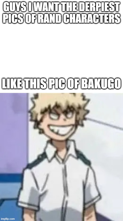 IM SORRY IM ADICTED TO MHA T.T | guys i want the derpiest pics of rand characters; like this pic of bakugo | image tagged in memes | made w/ Imgflip meme maker