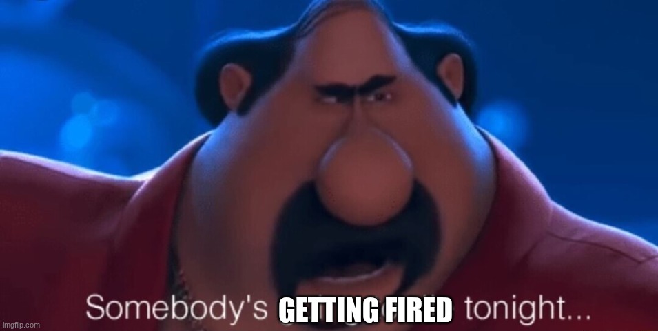 somebody's going to die tonight | getting fired | image tagged in somebody's going to die tonight | made w/ Imgflip meme maker