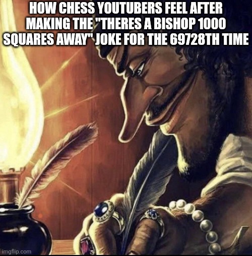 Chess youtubers be like: | How chess youtubers feel after making the "theres a bishop 1000 squares away" joke for the 69728th time | image tagged in chess | made w/ Imgflip meme maker