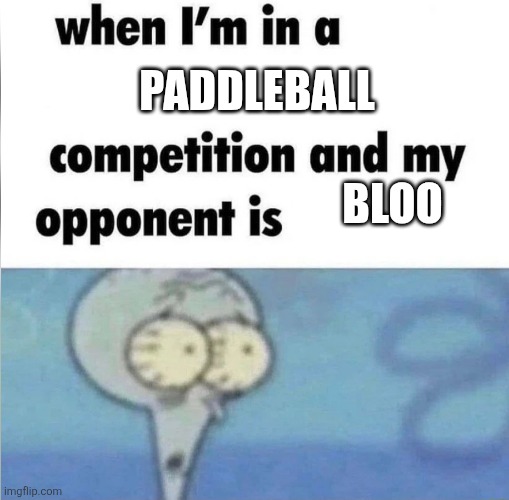whe i'm in a competition and my opponent is | Paddleball; Bloo | image tagged in whe i'm in a competition and my opponent is | made w/ Imgflip meme maker