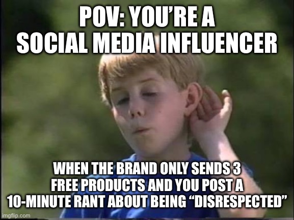 My Trauma is Your Content | POV: You’re a social media influencer; When the brand only sends 3 free products and you post a 10-minute rant about being “disrespected” | image tagged in pov the social media influencer,influencer,kazoo kid,you on kazoo,social media,spoiled brat | made w/ Imgflip meme maker
