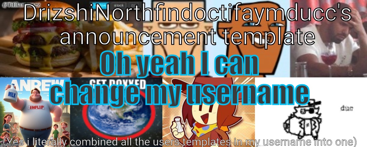 Suggest stupid ass ones | Oh yeah I can change my username | image tagged in drizzy yoshi norther andrew doctor somewhere tiff aymy ducc | made w/ Imgflip meme maker