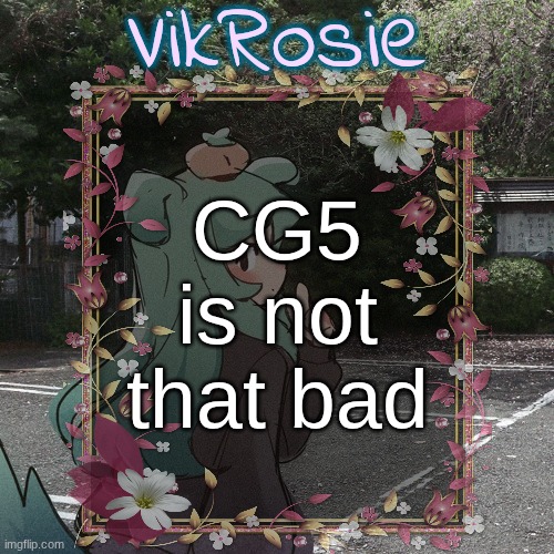 Rose's Tanger Temp | CG5 is not that bad | image tagged in rose's tanger temp | made w/ Imgflip meme maker