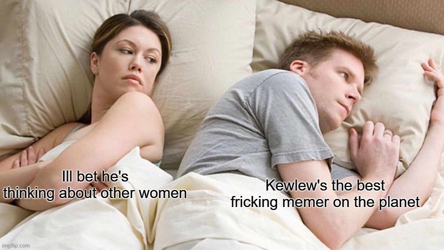 I Bet He's Thinking About Other Women | Kewlew's the best fricking memer on the planet; Ill bet he's thinking about other women | image tagged in memes,i bet he's thinking about other women | made w/ Imgflip meme maker