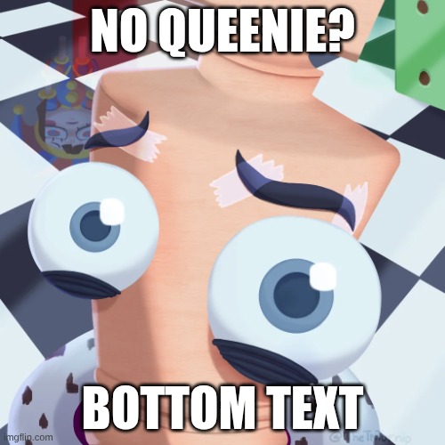 No Kinger? | No Queenie? Bottom Text | image tagged in no kinger | made w/ Imgflip meme maker