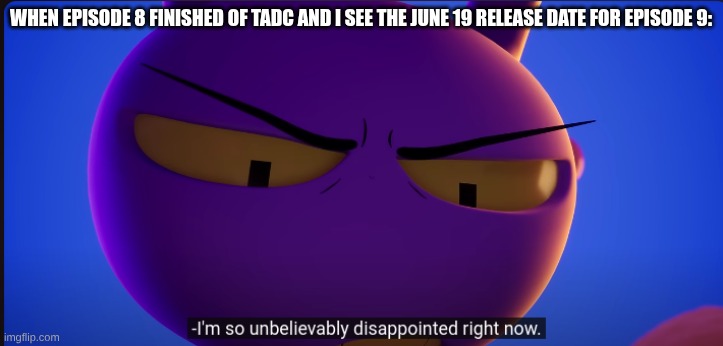 jax "im so unbelievably disappointed right now" | When Episode 8 Finished of TADC and I see the June 19 Release date for Episode 9: | image tagged in jax im so unbelievably disappointed right now | made w/ Imgflip meme maker