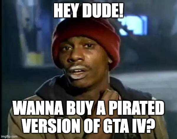 yes please | Hey dude! Wanna buy a pirated version of gta IV? | image tagged in memes,y'all got any more of that | made w/ Imgflip meme maker