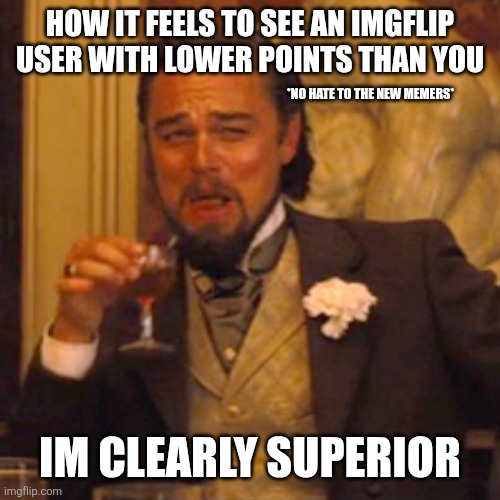 Im CLEARLY superior | How it feels to see an imgflip user with lower points than you; *No hate to the new memers*; Im clearly superior | image tagged in memes,laughing leo | made w/ Imgflip meme maker