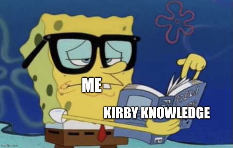Spongebob reading a book | Me; Kirby Knowledge | image tagged in spongebob reading a book | made w/ Imgflip meme maker