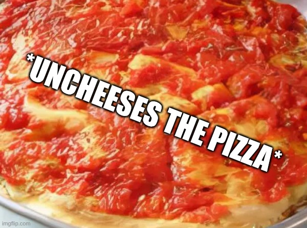 *uncheeses the pizza* ? | *uncheeses the pizza* | image tagged in dark humor,dank memes | made w/ Imgflip meme maker