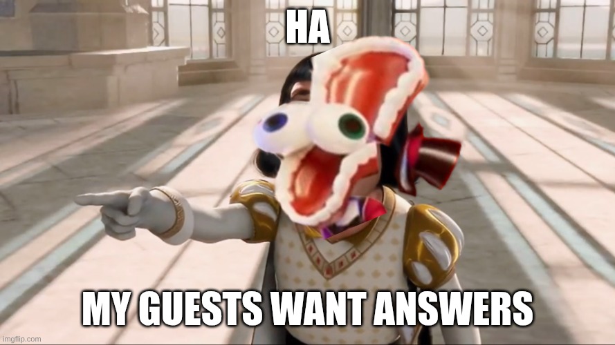 Farquaad Pointing | Ha; My guests want answers | image tagged in farquaad pointing | made w/ Imgflip meme maker