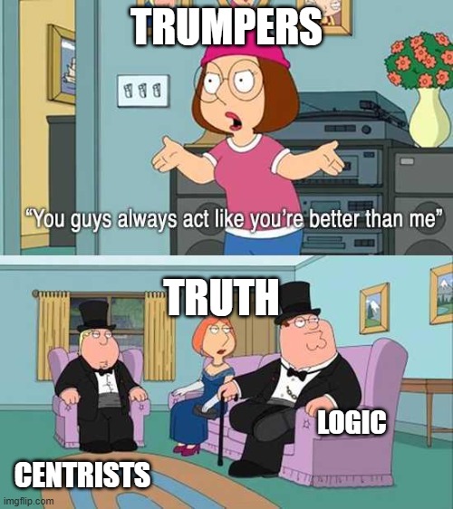 This is the truth. Screw whoever loves following Trump's boring internet trends. | Trumpers; truth; logic; centrists | image tagged in you guys always act like you're better than me | made w/ Imgflip meme maker