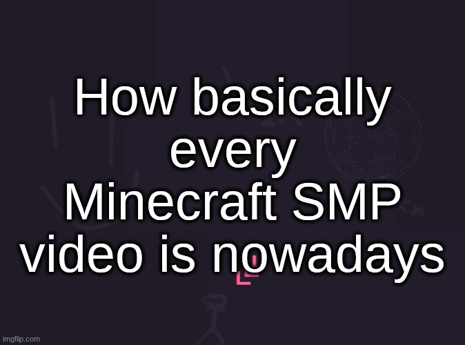 vik's image | How basically every Minecraft SMP video is nowadays | image tagged in vik's image | made w/ Imgflip meme maker