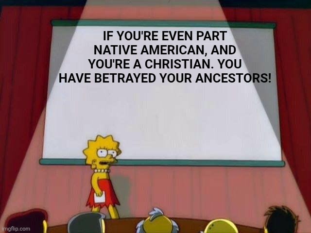 Christians And Native Americans | If you're even part native American, and you're a Christian. You have betrayed your ancestors! | image tagged in lisa simpson's presentation | made w/ Imgflip meme maker