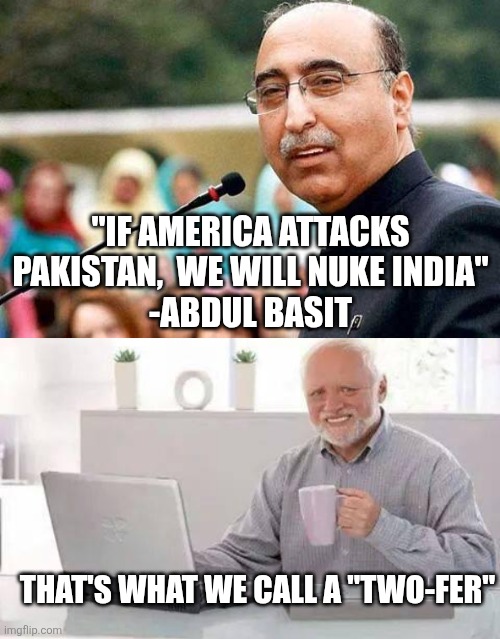 "If america attacks Pakistan,  we will nuke india"
-Abdul basit; That's what we call a "two-fer" | image tagged in memes,hide the pain harold | made w/ Imgflip meme maker