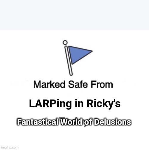 Ricky's World | LARPing in Ricky's; Fantastical World of Delusions | image tagged in memes,marked safe from | made w/ Imgflip meme maker