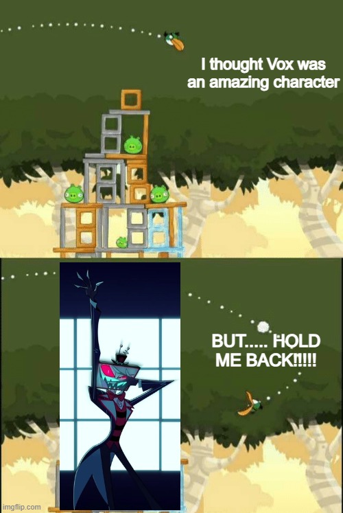 I think Vox went from my favorite, to a Hold Me Back | I thought Vox was an amazing character; BUT..... HOLD ME BACK!!!!! | image tagged in angry birds hal but,hazbin hotel,vox,hold me back | made w/ Imgflip meme maker