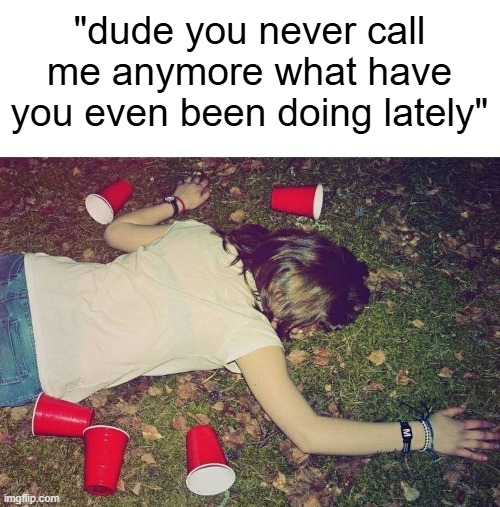 "dude you never call me anymore what have you even been doing lately" | made w/ Imgflip meme maker