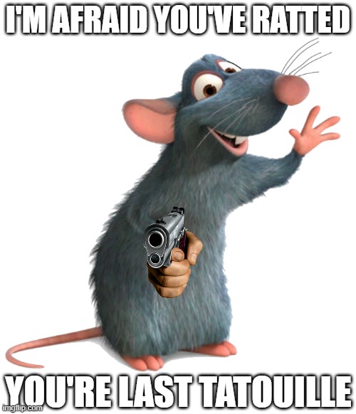 olo | I'm afraid you've ratted; you're last tatouille | image tagged in remy the rat,ratatouille,lol,lol so funny,guns,memes | made w/ Imgflip meme maker