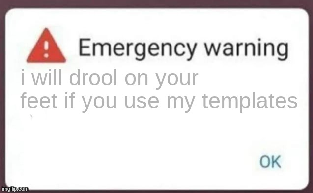 Emergency Warning | i will drool on your feet if you use my templates | image tagged in emergency warning | made w/ Imgflip meme maker